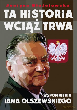 Ta historia wciąż trwa. Wspomnienia Jana Olszewskiego - Justyna Błażejewska [KSIĄŻKA]