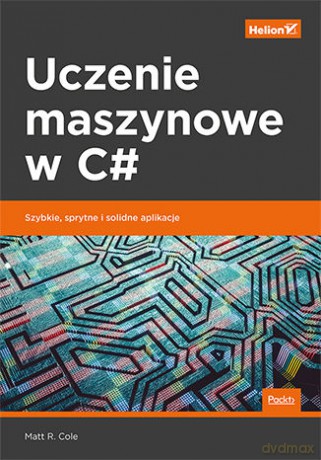 Uczenie maszynowe w C#. Szybkie, sprytne i solidne aplikacje - Matt R. Cole [KSIĄŻKA]