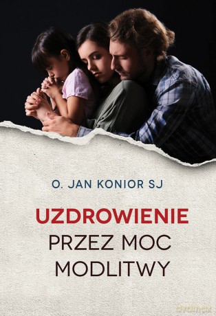 Uzdrowienie przez moc modlitwy - Jan Konior [KSIĄŻKA]