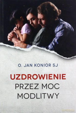 Uzdrowienie przez moc modlitwy - Jan Konior [KSIĄŻKA]