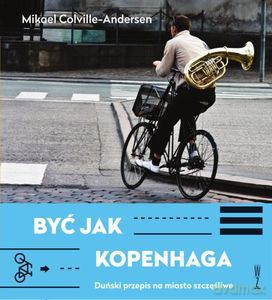 Być jak Kopenhaga Duński przepis na miasto szczęśliwe - Mikael Colville-Andersen [KSIĄŻKA]