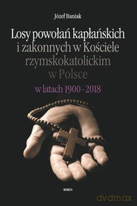 Losy powołań kapłańskich i zakonnych w Kościele rzymskokatolickim w Polsce w latach 1900-2018 Studium socjologiczne - Józef Baniak [KSIĄŻKA]