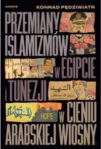 Przemiany islamizmów w Egipcie i Tunezji w cieniu Arabskiej Wiosny - Konrad Pędziwiatr [KSIĄŻKA]