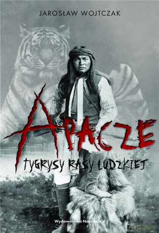 Apacze. Tygrysy rasy ludzkiej - Jarosław Wojtczak [KSIĄŻKA]