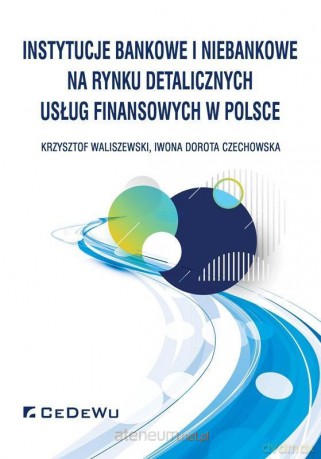 Instytucje bankowe i niebankowe na rynku - Krzysztof Waliszewski, Iwona Dorota Czechowska [KSIĄŻKA]