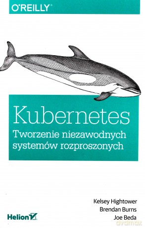 Kubernetes. Tworzenie niezawodnych systemów.. - Kelsey Hightower, Berndan Burns [KSIĄŻKA]
