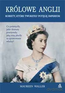 Królowe Anglii Kobiety, które zbudowały potęgę imperium - Maureen Waller [KSIĄŻKA]