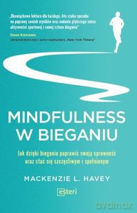 Mindfulness w bieganiu Jak dzięki medytacyjnemu bieganiu poprawić swoją sprawność oraz stać się szczęśliwym i spełnionym - Mackenzie L. Havey [KSIĄŻKA]