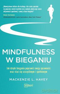 Mindfulness w bieganiu. Jak dzięki bieganiu poprawić swoją sprawność oraz stać się szczęśliwym i spełnionym - L. Havey Mackenzie [KSIĄŻKA]