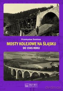 Mosty kolejowe na Śląsku do 1945 roku - Przemysław Dominas [KSIĄŻKA]