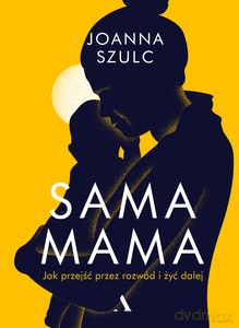 Sama mama Jak przeżyć przez rozwód i żyć dalej - Joanna Szulc [KSIĄŻKA]