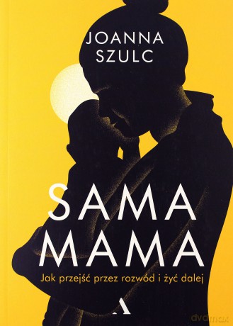 Sama mama Jak przeżyć przez rozwód i żyć dalej - Joanna Szulc [KSIĄŻKA]