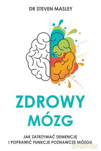 Zdrowy mózg Jak zatrzymać demencję i poprawić funkcje poznawcze mózgu - M.D. Steven Masley [KSIĄŻKA]