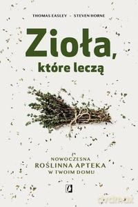 Zioła, które leczą Nowoczesna roślinna apteka w twoim domu - Steven Horne, Thomas Easley [KSIĄŻKA]