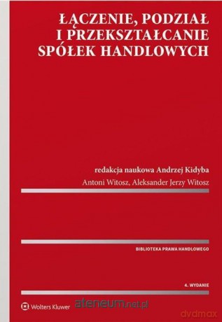 Łączenie podział i przekształcanie spółek - Andrzej Kidyba, Antoni Witosz, Aleksander Witosz [KSIĄŻKA]