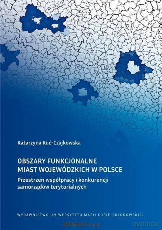 Obszary funkcjonalne miast wojewódzkich w Polsce - Katarzyna Kuć-Czajkowska [KSIĄŻKA]