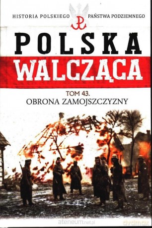 Polska Walcząca (Tom 43) Obrona Zamojszczyzny [KSIĄŻKA]