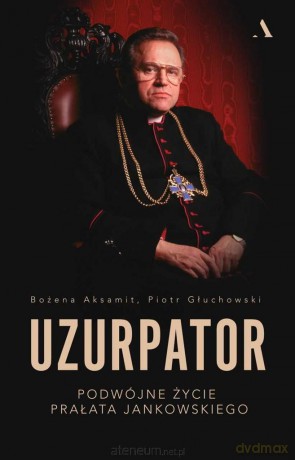 Uzurpator. Podwójne życie prałata Jankowskiego - Bożena Aksamit, Piotr Głuchowski [KSIĄŻKA]