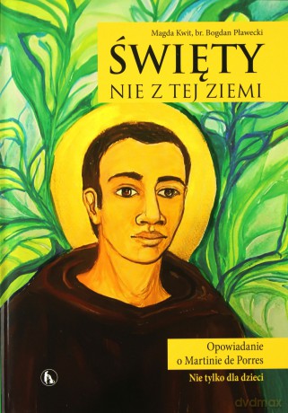 Święty nie z tej ziemi. Opowieść o Martinie de Porres - Magda Kwit, Bogdan Pławecki [KSIĄŻKA]