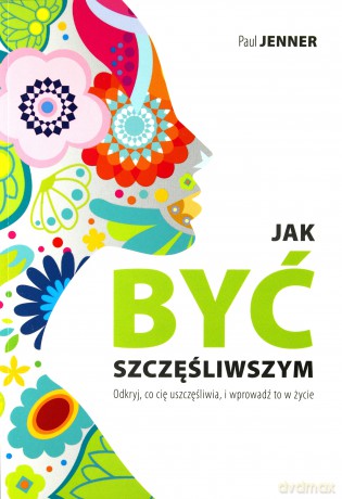 Jak być szczęśliwszym. Odkryj, co cię uszczęśliwia i wprowadź to w życie - Paul Jenner [KSIĄŻKA]