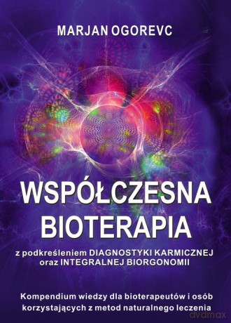 Współczesna bioterapia. Kompednium wiedzy dla bioterapeutów i osób korzystających z metod naturalnego leczenia - Marjan Ogorevc [KSIĄŻKA]