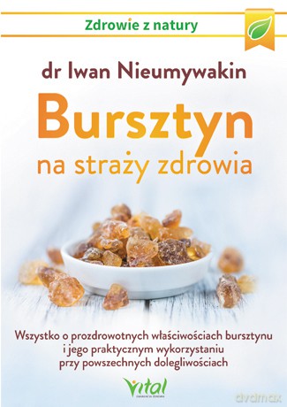 Bursztyn na straży zdrowia. Wszystko o prozdrowotnych właściwościach bursztynu i jego praktycznym wykorzystaniu przy powszechnych dolegliwościach - Nieumywakin Iwan [KSIĄŻKA]