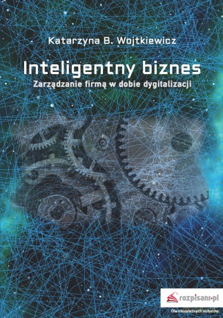 Inteligentny biznes. Zarządzanie firmą w dobie dygitalizacji - Katarzyna Wojtkiewicz [KSIĄŻKA]