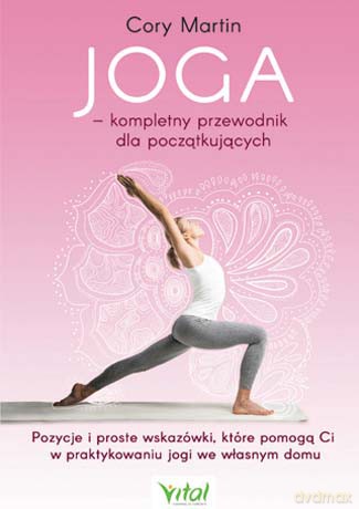 Joga kompletny przewodnik dla początkujących. Pozycje i proste wskazówki które pomogą ci w praktykowaniu jogi we własnym domu - Martin Cory [KSIĄŻKA]