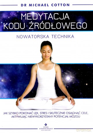 Medytacja kodu źródłowego. Nowatorska technika. Jak szybko pokonać lęk, stres i skutecznie osiągnąć cele aktywując niewykorzystany potencjał mózgu - Michael Cotton [KSIĄŻKA]