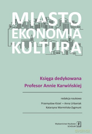 Miasto, ekonomia, kultura. Księga dedykowana profesor Annie Karwińskiej [KSIĄŻKA]