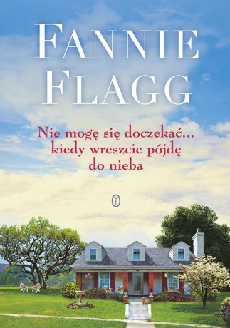 Nie mogę się doczekać kiedy wreszcie pójdę do nieba - Fannie Flagg [KSIĄŻKA]