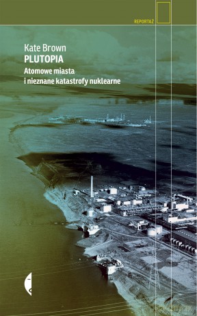 Plutopia. Atomowe miasta i nieznane katastrofy nuklearne - Kate Brown [KSIĄŻKA]