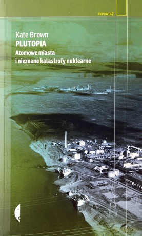 Plutopia. Atomowe miasta i nieznane katastrofy nuklearne - Kate Brown [KSIĄŻKA]