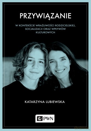 Przywiązanie w kontekście wrażliwości rodzicielskiej, socjalizacji oraz wpływów kulturowych - Katarzyna Lubiewska [KSIĄŻKA]
