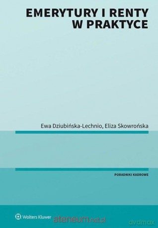 Emerytury i renty w praktyce - Ewa Elżbieta Dziubińska-Lechnio, Eliza Skowrońska [KSIĄŻKA]