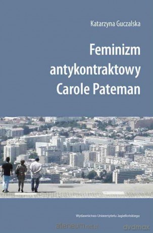 Feminizm antykontraktowy Carole Pateman - Katarzyna Guczalska [KSIĄŻKA]
