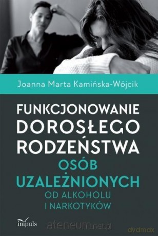 Funkcjonowanie dorosłego rodzeństwa osób uzależnionych - Joanna Marta Kamińska-Wójcik [KSIĄŻKA]