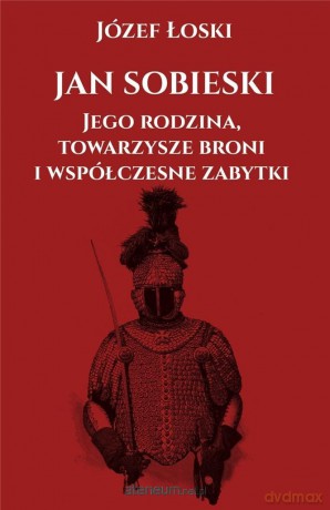Jan Sobieski, jego rodzina, towarzysze broni - Józef Łoski [KSIĄŻKA]