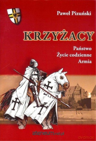 Krzyżacy. Państwo życie codzienne armia - Paweł Pizuński [KSIĄŻKA]