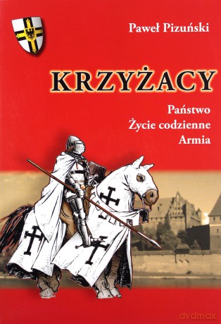 Krzyżacy. Państwo życie codzienne armia - Paweł Pizuński [KSIĄŻKA]