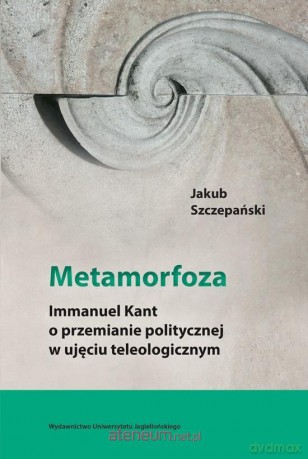 Metamorfoza. Immanuel Kant o przemianie - Jakub Szczepański [KSIĄŻKA]