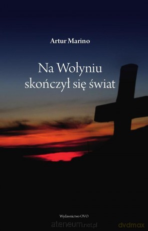 Na Wołyniu skończył się świat - Artur Marino [KSIĄŻKA]