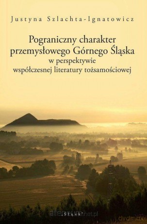 Pograniczny charakter przemysłowego Górnego Śląska - Justyna Szlachta-Ignatowicz [KSIĄŻKA]