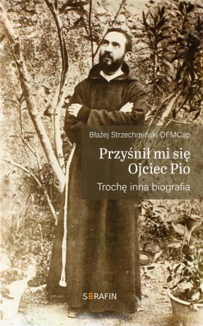 Przyśnił mi się Ojciec Pio. Trochę inna biografia - Błażej Strzechmiński [KSIĄŻKA]