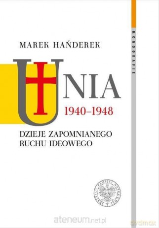 Unia 1940-1948. Dzieje zapomnianego ruchu ideowego - Marek Hańderek [KSIĄŻKA]