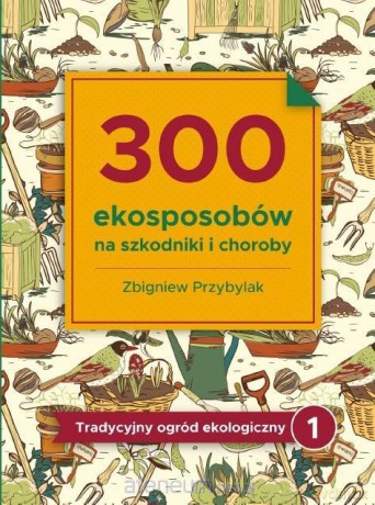 300 ekosposobów na szkodniki i choroby - Zbigniew Przybylak [KSIĄŻKA]
