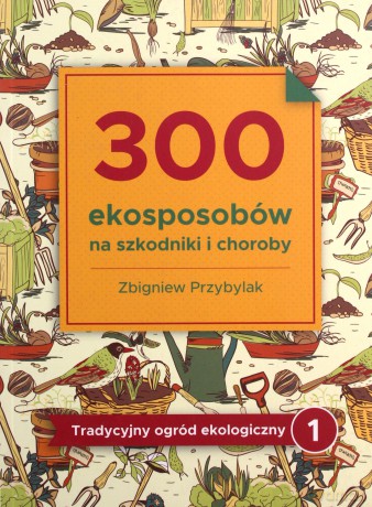 300 ekosposobów na szkodniki i choroby - Zbigniew Przybylak [KSIĄŻKA]