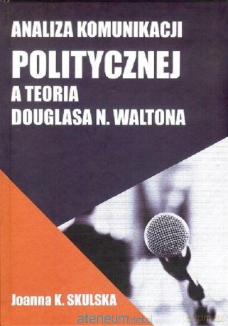 Analiza komunikacji politycznej a teoria D.Waltona - Joanna Skulska [KSIĄŻKA]