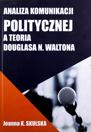 Analiza komunikacji politycznej a teoria D.Waltona - Joanna Skulska [KSIĄŻKA]