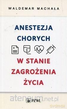 Anestezja chorych w stanach zagrożenia życia - Waldemar Machała [KSIĄŻKA]